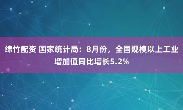 绵竹配资 国家统计局：8月份，全国规模以上工业增加值同比增长5.2%