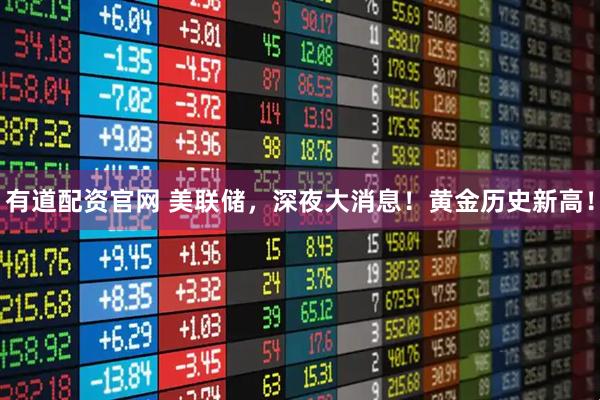 有道配资官网 美联储，深夜大消息！黄金历史新高！
