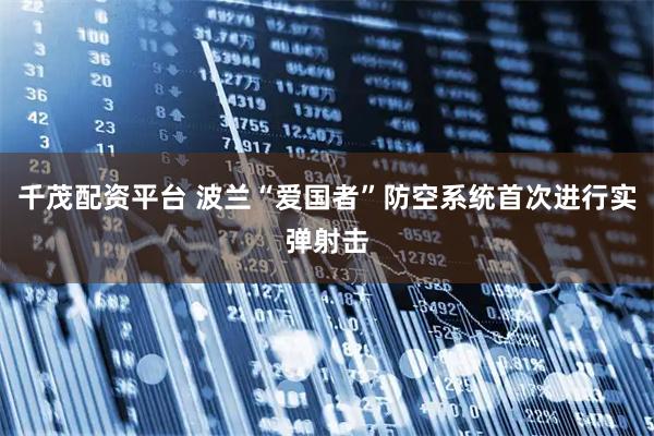 千茂配资平台 波兰“爱国者”防空系统首次进行实弹射击