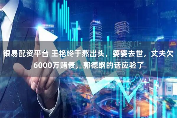 银易配资平台 王艳终于熬出头，婆婆去世，丈夫欠6000万赌债，郭德纲的话应验了
