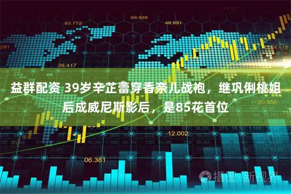 益群配资 39岁辛芷蕾穿香奈儿战袍，继巩俐桃姐后成威尼斯影后，是85花首位