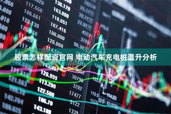 股票怎样配资官网 电动汽车充电桩温升分析
