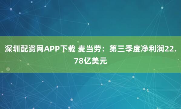 深圳配资网APP下载 麦当劳：第三季度净利润22.78亿美元