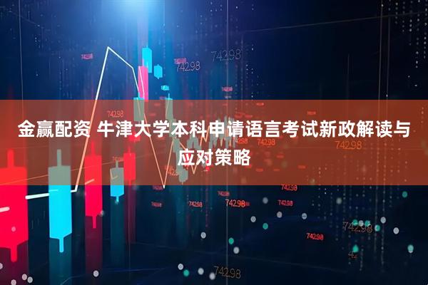 金赢配资 牛津大学本科申请语言考试新政解读与应对策略