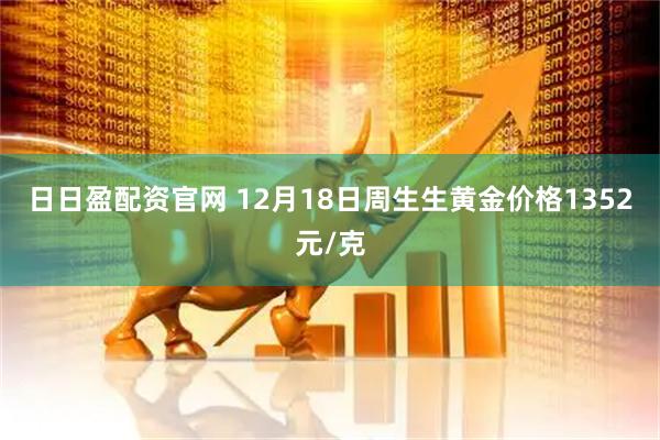 日日盈配资官网 12月18日周生生黄金价格1352元/克