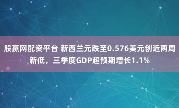 股赢网配资平台 新西兰元跌至0.576美元创近两周新低，三季度GDP超预期增长1.1%