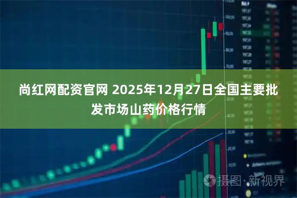尚红网配资官网 2025年12月27日全国主要批发市场山药价格行情