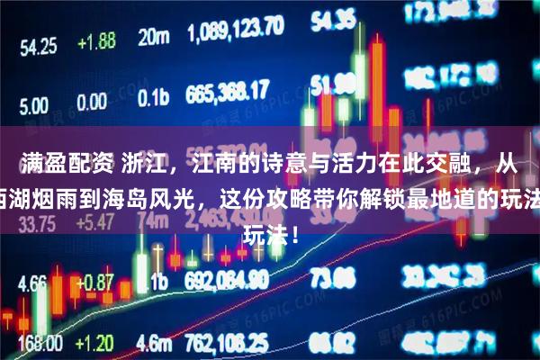 满盈配资 浙江，江南的诗意与活力在此交融，从西湖烟雨到海岛风光，这份攻略带你解锁最地道的玩法！