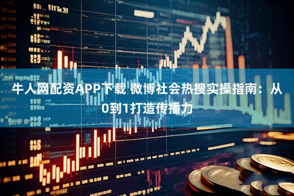 牛人网配资APP下载 微博社会热搜实操指南：从0到1打造传播力