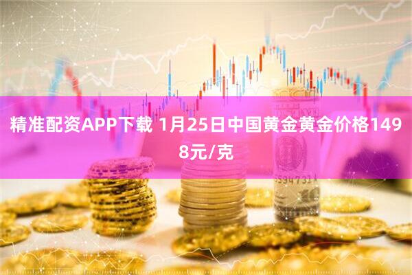 精准配资APP下载 1月25日中国黄金黄金价格1498元/克