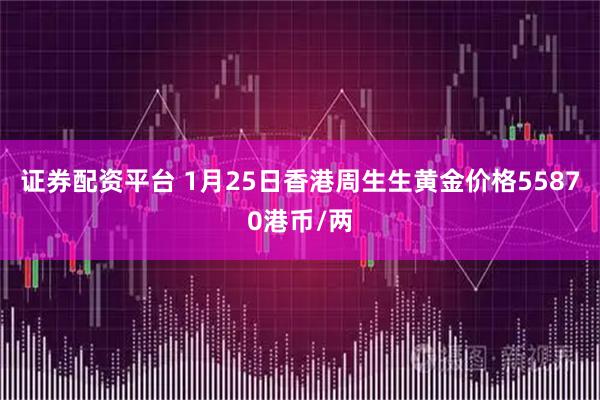 证券配资平台 1月25日香港周生生黄金价格55870港币/两