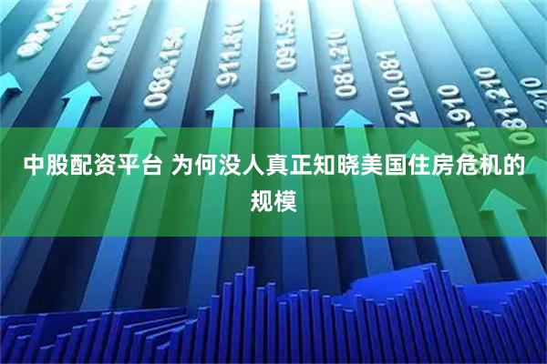 中股配资平台 为何没人真正知晓美国住房危机的规模
