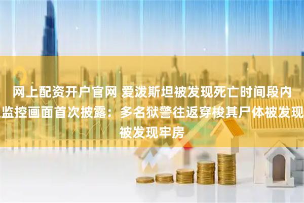 网上配资开户官网 爱泼斯坦被发现死亡时间段内监狱监控画面首次披露：多名狱警往返穿梭其尸体被发现牢房