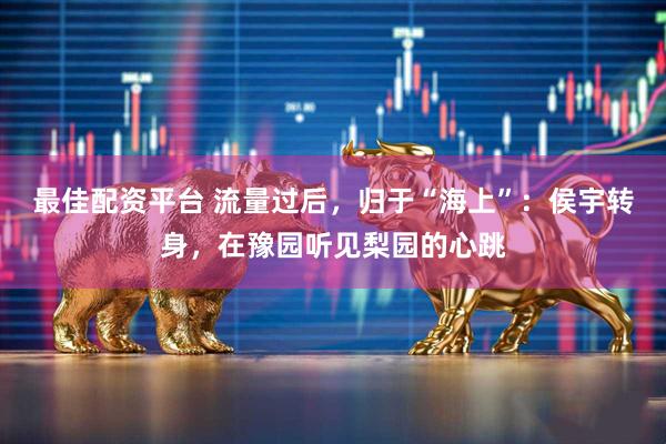 最佳配资平台 流量过后，归于“海上”：侯宇转身，在豫园听见梨园的心跳