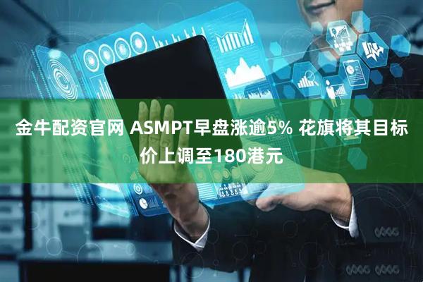 金牛配资官网 ASMPT早盘涨逾5% 花旗将其目标价上调至180港元